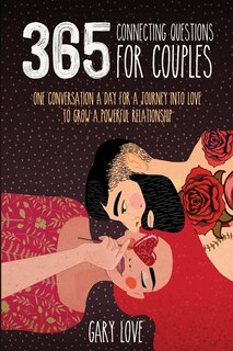 365 Connecting Questions For Couples: One Conversation A Day For A Journey Into Love To Grow A Powerful Relationship