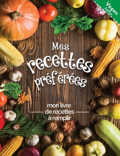 Mes Recettes Préférées Mon Livre De Recettes À Remplir Vegan Édition: Transformez Toutes Vos Notes En Un Magnifique Livre De Cuisine! Le Cadeau Idéal Pour Les Amateurs D