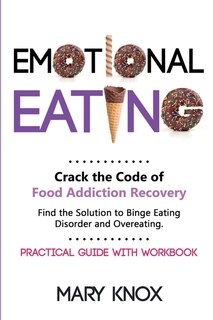 Emotional Eating: Crack The Code Of Food Addiction Recovery. Find The Solution To Binge Eating Disorder And Overeatin