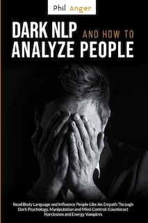 Dark Nlp And How To Analyze People: Read Body Language And Influence People Like An Empath Through Dark Psychology, Manipulation And Mi