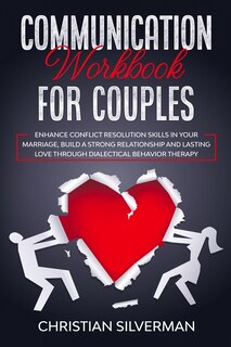 Communication Workbook For Couples: Enhance Conflict Resolution Skills In Your Marriage, Build A Strong Relationship And Lasting Love T