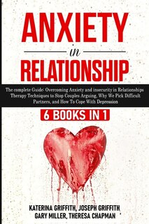 Anxiety In Relationship: 6 Books In 1: The Complete Guide: Overcoming Anxiety, Insecurity In Relationships, Therapy Techniqu