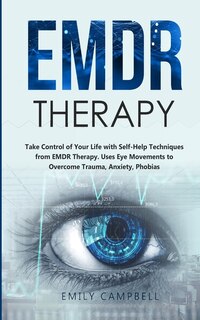 Emdr Therapy: Take Control Of Your Life With Self-help Techniques From Emdr Therapy. Uses Eye Movements To Overco