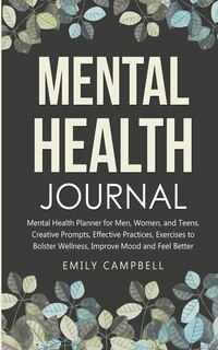 Mental Health Journal: Mental Health Planner For Men, Women, And Teens. Creative Prompts, Effective Practices, Exercises T