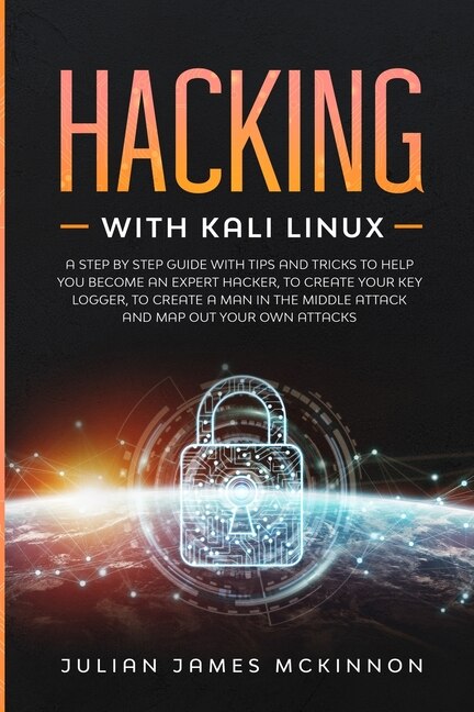 Hacking With Kali Linux: A Step By Step Guide With Tips And Tricks To Help You Become An Expert Hacker, To Create Your Key L