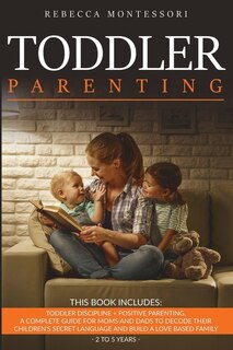 Toddler Parenting: 2 Books In 1: Toddler Discipline + Positive Parenting. A Complete Guide For Moms And Dads To Decode