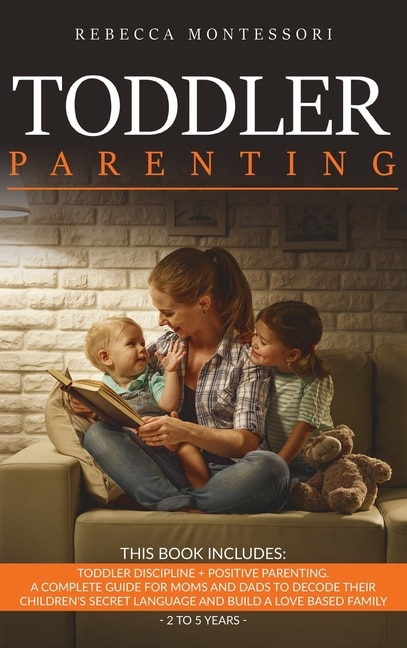 Toddler Parenting: 2 Books In 1: Toddler Discipline + Positive Parenting. A Complete Guide For Moms And Dads To Decode