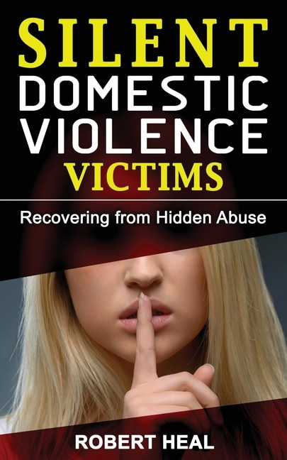 Silent Domestic Violence Victims: Healing From Domestic Abuse! Recovering From Hidden Abuse, Toxic Abusive Relationships, Narcissisti