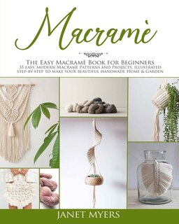 Macramè: The Easy Macramè Book For Beginners; 35 Easy, Modern, Patterns And Projects, Illustrated Step-by-st