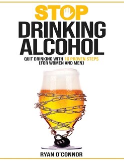 Stop Drinking Alcohol. Quit Drinking With 10 Proven Steps: (for Women And Men)