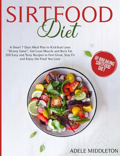 Sirtfood Diet: A Smart 7 Days Meal Plan To Kick-start Your Skinny Gene, Get Lean Muscle And Burn Fat. 200 Easy And