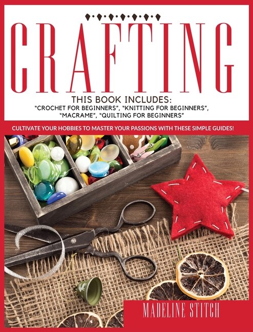 Crafting: This Book Includes: Crochet For Beginners, Knitting For Beginners, Macramé, Quilting For Beginners