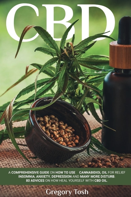 Cbd Oil: A Comprehensive Guide On How To Use Cannabidiol Oil For Relief Insomnia, Anxiety, Depression And Ma