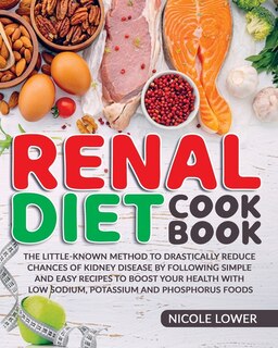 Renal Diet Cookbook: The Little-known Method To Drastically Reduce Chances Of Kidney Disease By Following Simple And Eas