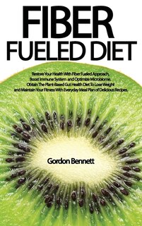 Fiber Fueled Diet: Restore Your Health With Fiber Fueled Approach, Boost Immune System, And Optimize Microbiome. Obtai