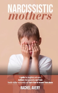 Narcissistic Mothers: A Guide For Daughters And Sons, Mothers That Apparently Can't Love, Handle Mother Relationship And