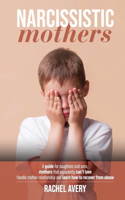 Narcissistic Mothers: A Guide For Daughters And Sons, Mothers That Apparently Can't Love, Handle Mother Relationship And