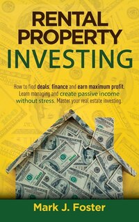The Ultimate Guide To Rental Property Investing: How To Find Deals, Finance And Earn Maximum Profit. Learn Managing And Create Passive Income Withou