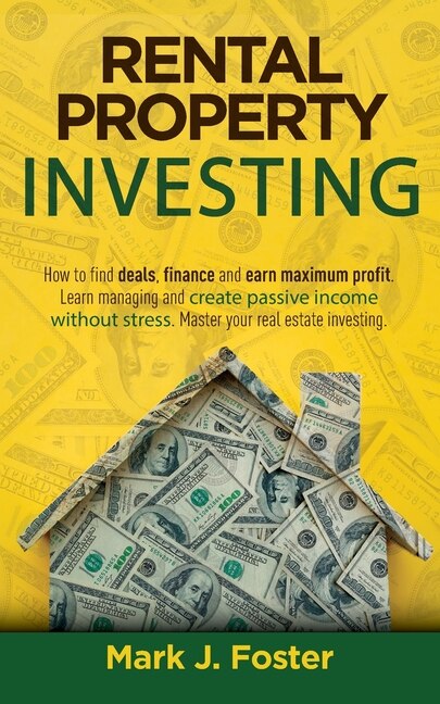 The Ultimate Guide To Rental Property Investing: How To Find Deals, Finance And Earn Maximum Profit. Learn Managing And Create Passive Income Withou