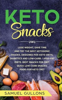 Keto Snacks: Lose Weight, Save Time And Try The Best Ketogenic Snacks. Designed For Keto Diets, Diabetics And Lo