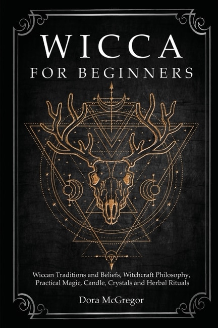 Wicca For Beginners: Wiccan Traditions And Beliefs, Witchcraft Philosophy, Practical Magic, Candle, Crystals And Herbal