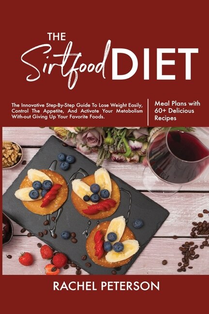 The Sirtfood Diet: The Innovative Step-by-step Guide To Lose Weight Easily, Control The Appetite, And Activate Your Me