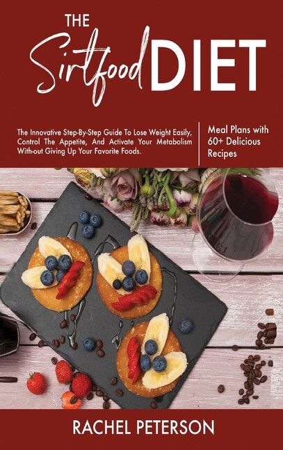 The Sirtfood Diet: The Innovative Step-by-step Guide To Lose Weight Easily, Control The Appetite, And Activate Your Me