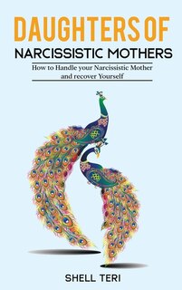 Daughters Of Narcissistic Mothers: How To Handle Your Narcissistic Mother And Recover Yourself