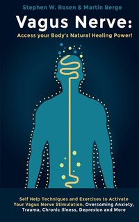 Vagus Nerve: Self Help Techniques And Exercises To Activate Your Vagus Nerve Stimulation, Overcoming Anxiety, Tr