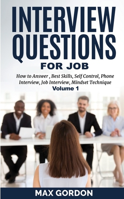 Interview Questions For Job: How To Answer, Best Skills, Self-control, Phone Interview, Job Interview, Mindset Technique Volume 1