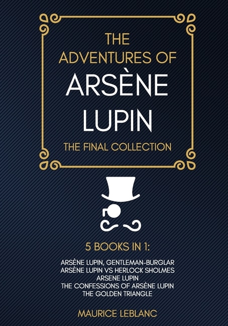 The Adventures Of Arsène Lupin - The Final Collection: Arsène Lupin Gentleman-burglar, Arsène Lupin Vs Herlock Sholmes, Arsene Lupin, The Confessions Of A