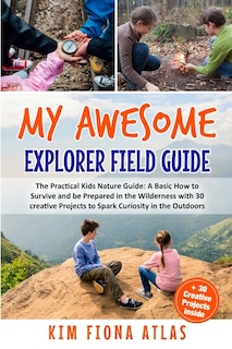My Awesome Explorer Field Guide: The Practical Kids Nature Guide: A Basic How-to-survive And Be Prepared In The Wilderness Book With