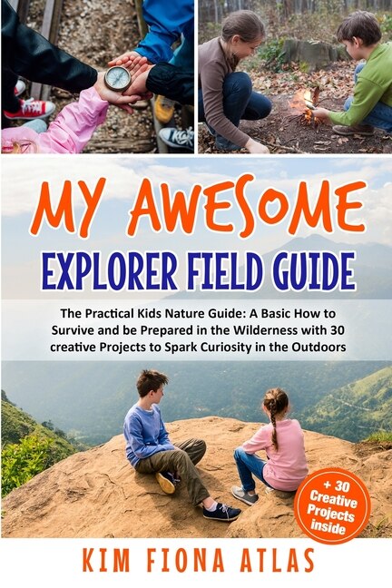 My Awesome Explorer Field Guide: The Practical Kids Nature Guide: A Basic How-to-survive And Be Prepared In The Wilderness Book With