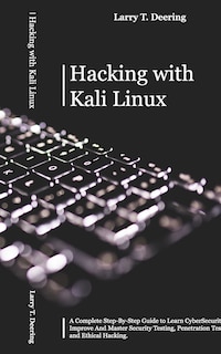 Hacking with Kali Linux: A Complete Step-By-Step Guide to Learn CyberSecurity. Improve And Master Security Testing, Penetration Testing, and Ethical Hacking