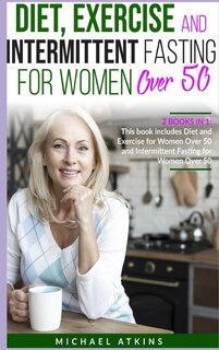 Diet And Intermittent Fasting For Women Over 50: 2 Books In One: This Book Includes Diet, Exercise And Intermittent Fasting For Women Over 50