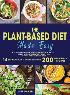 The Plant-based Diet Made Easy: A Complete Diet With Healthy Recipes For An Easy Vegan Anti-inflammatory Meal Prep. A Guide For Beg