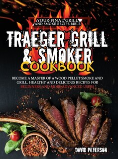 Traeger Grill & Smoker Cookbook: Become A Master Of A Wood Pellet Smoke And Grill. Healthy And Delicious Recipes For Beginners And M