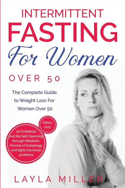 Intermittent Fasting For Women Over 50: The Complete Guide To Weight Loss For Women Over 50. 16/8 Method And The Self Cleansing Through Met