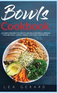 Bowls Cookbook: 200 Simple Recipes For Healthy And Delicious Meal. Improve Your Wellness, Overall Energy, And Start