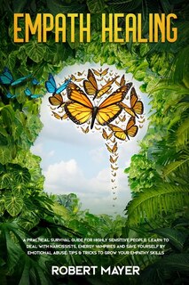 Empath Healing: A Practical Survival Guide For Highly Sensitive People. Learn To Deal With Narcissists, Energy Vamp