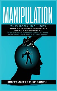Manipulation: This Book Includes: Dark Psychology 101, The Art Of Manipulation, Dark Nlp, How To Analyze People.
