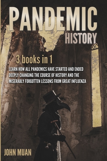 Pandemic History: 3 BOOKS IN 1: Learn How All Pandemics Have Started and Ended Deeply Changing the Course of History and the Miserably Forgotten Lessons from Great Influenza