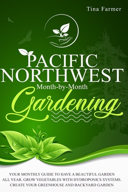 Pacific Northwest Month-by-month Gardening: Your Monthly Guide To Have A Beautiful Garden All Year. Grow Vegetables With Hydroponics Systems. C
