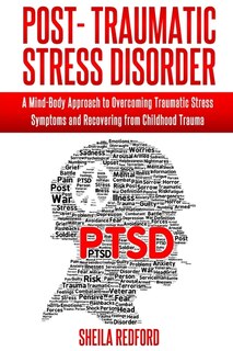Post-traumatic Stress Disorder: A Mind-body Approach To Overcoming Traumatic Stress Symptoms And Recovering From Childhood Trauma