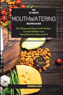 The Ultimate Mouthwatering Recipes Guide: The Cheap And Easy Fresh Dishes To Look Radiant And Have Beautiful Skin And Fit