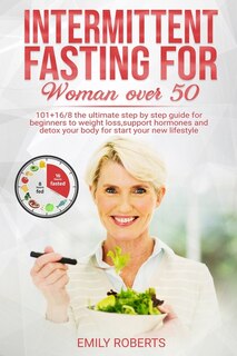 Intermitten Fasting For Woman Over 50: 101+16/8 The Ultimate Step By Step Guide For Beginners To Weight Loss, Support Hormones And Detox Y