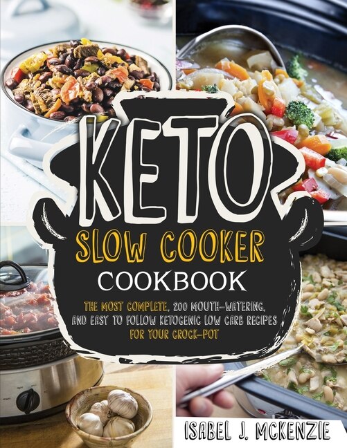 Keto Slow Cooker Cookbook: The Most Complete, 200 Mouth-watering, And Easy To Follow Ketogenic Low Carb Recipes For Your Crock