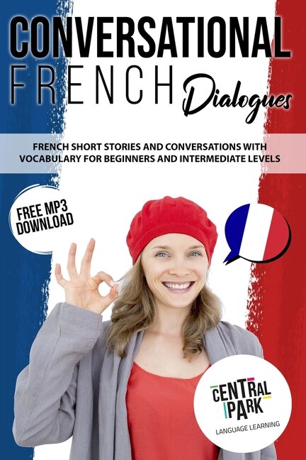 Conversational French Dialogues: French Short Stories And Conversations With Vocabulary. Learn French Through Language Lessons For B