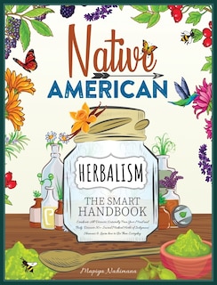 Native American Herbalism The Smart Handbook: Eradicate All Diseases Naturally From Your Mind And Body. Discover 50+ Sacred Medical Herbs Of Indi