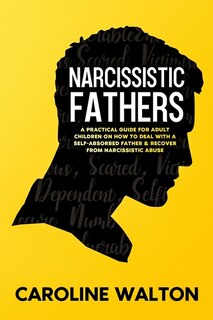 Narcissistic Fathers: A Practical Guide For Adult Children On How To Deal With A Self-absorbed Father & Recover From Narc